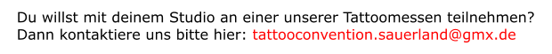 Du willst mit deinem Studio an einer unserer Tattoomessen teilnehmen? Dann kontaktiere uns bitte hier: tattooconvention.sauerland@gmx.de