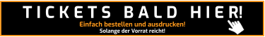 Einfach bestellen und ausdrucken! Solange der Vorrat reicht! T I C K E T S   B A L D   H I E R!