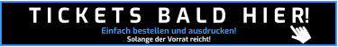 Einfach bestellen und ausdrucken! Solange der Vorrat reicht! T I C K E T S   B A L D   H I E R!