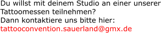 Du willst mit deinem Studio an einer unserer Tattoomessen teilnehmen? Dann kontaktiere uns bitte hier: tattooconvention.sauerland@gmx.de