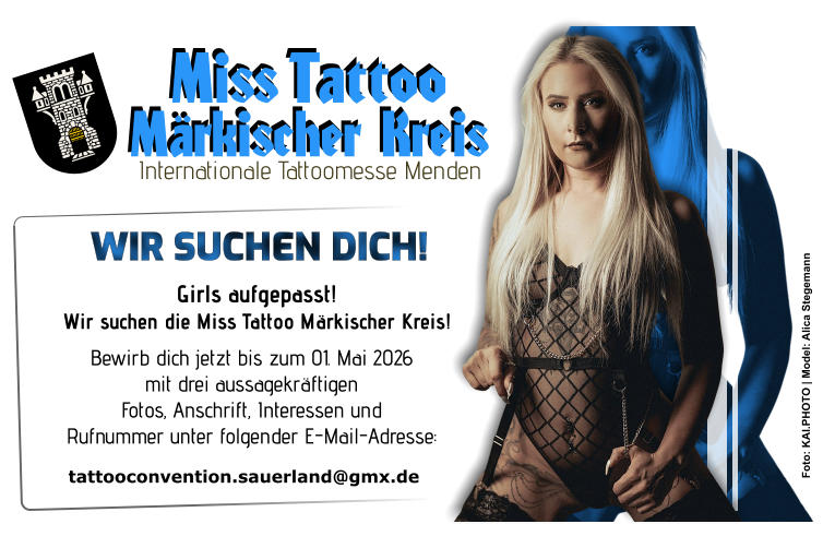 WIR SUCHEN DICH! Girls aufgepasst! Wir suchen die Miss Tattoo Märkischer Kreis! tattooconvention.sauerland@gmx.de  Bewirb dich jetzt bis zum 01. Mai 2026 mit drei aussagekräftigen Fotos, Anschrift, Interessen und Rufnummer unter folgender E-Mail-Adresse: Miss Tattoo Märkischer Kreis Internationale Tattoomesse Menden Foto: KAI.PHOTO | Model: Alica Stegemann